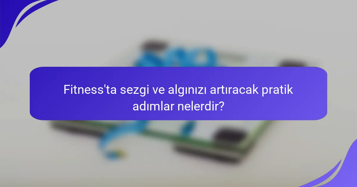 Fitness'ta sezgi ve algınızı artıracak pratik adımlar nelerdir?