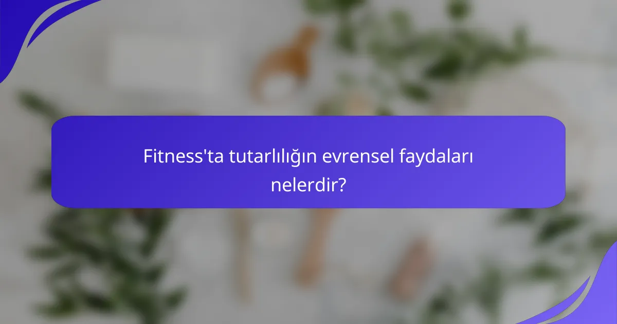 Fitness'ta tutarlılığın evrensel faydaları nelerdir?