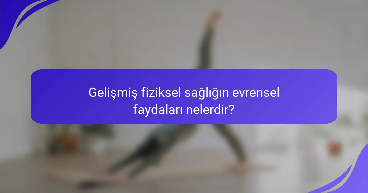 Gelişmiş fiziksel sağlığın evrensel faydaları nelerdir?