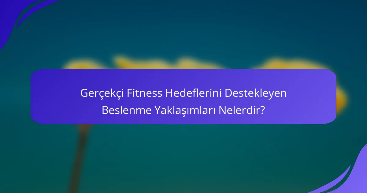Gerçekçi Fitness Hedeflerini Destekleyen Beslenme Yaklaşımları Nelerdir?