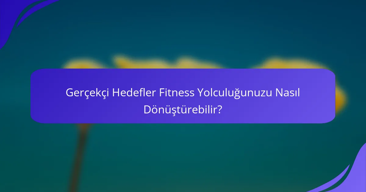 Gerçekçi Hedefler Fitness Yolculuğunuzu Nasıl Dönüştürebilir?