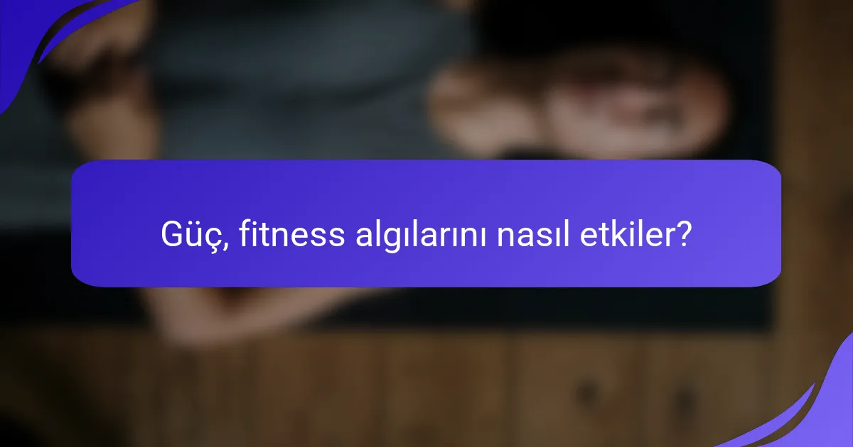 Güç, fitness algılarını nasıl etkiler?