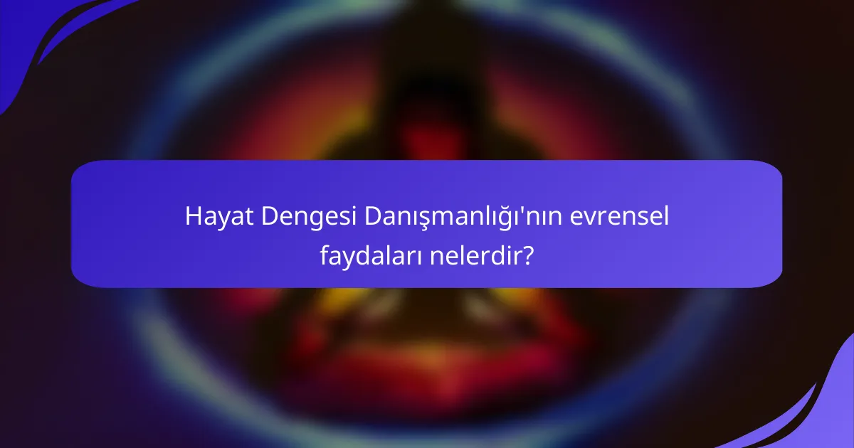 Hayat Dengesi Danışmanlığı'nın evrensel faydaları nelerdir?