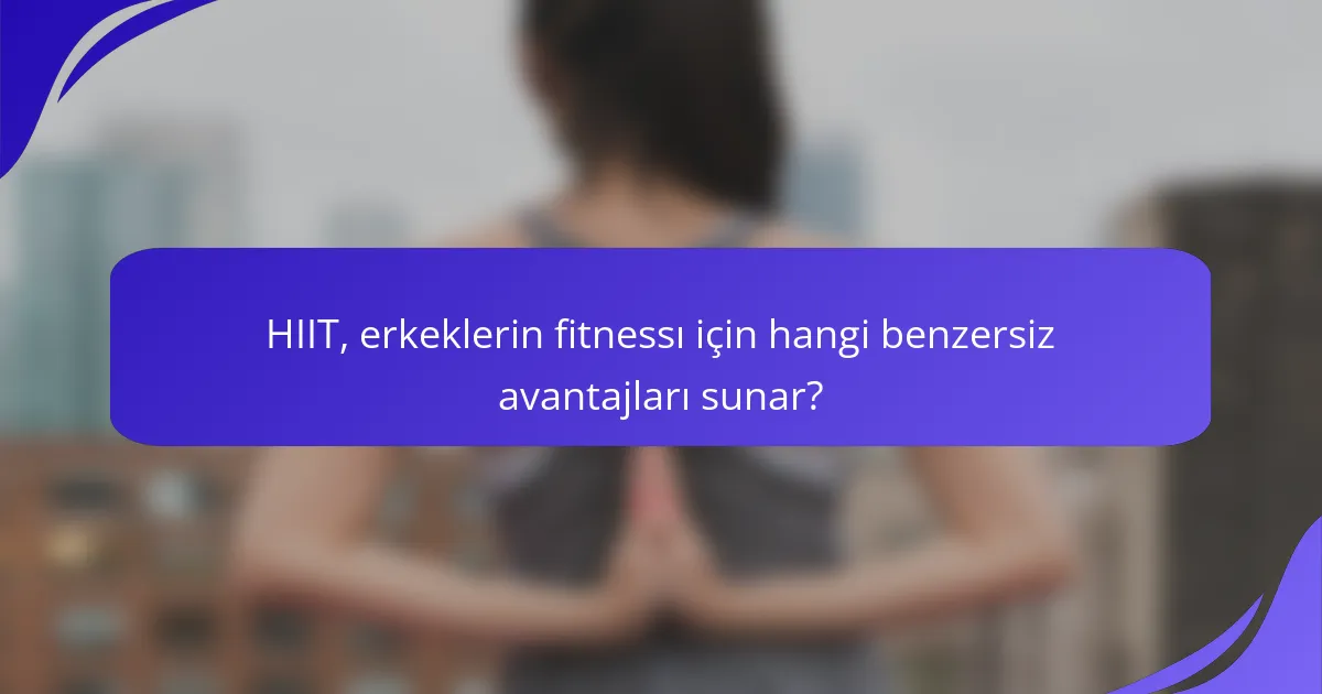 HIIT, erkeklerin fitnessı için hangi benzersiz avantajları sunar?