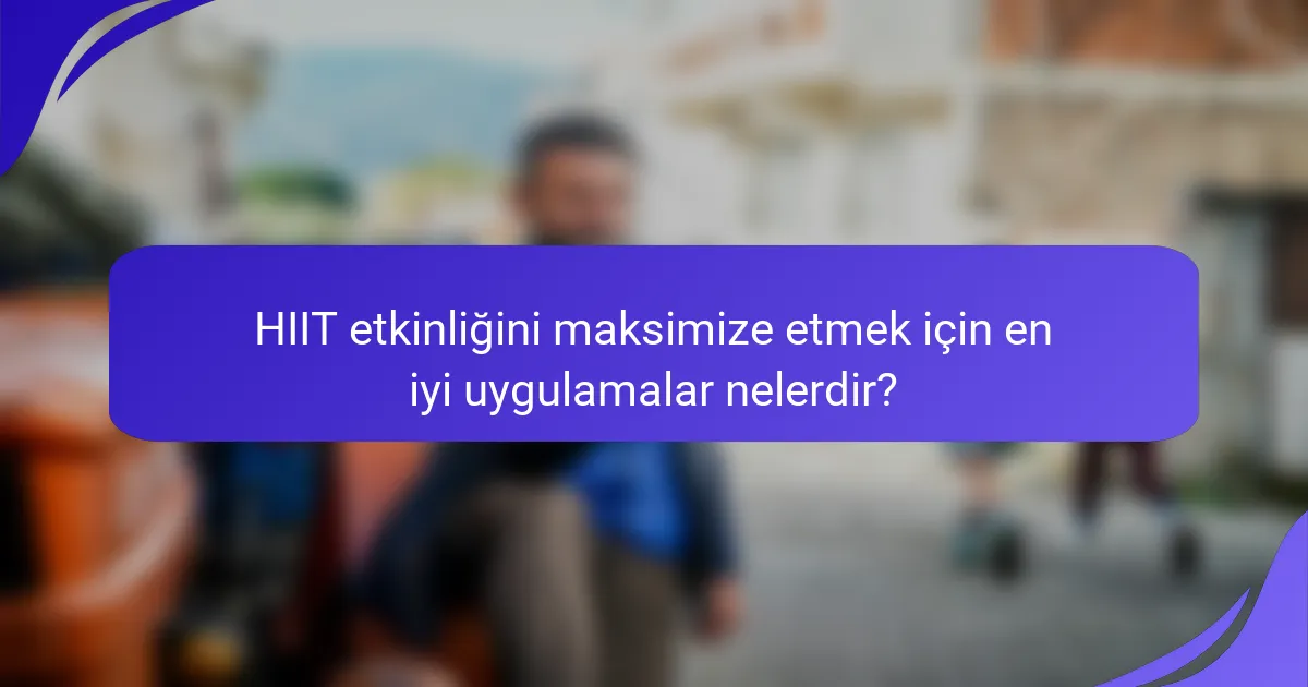 HIIT etkinliğini maksimize etmek için en iyi uygulamalar nelerdir?