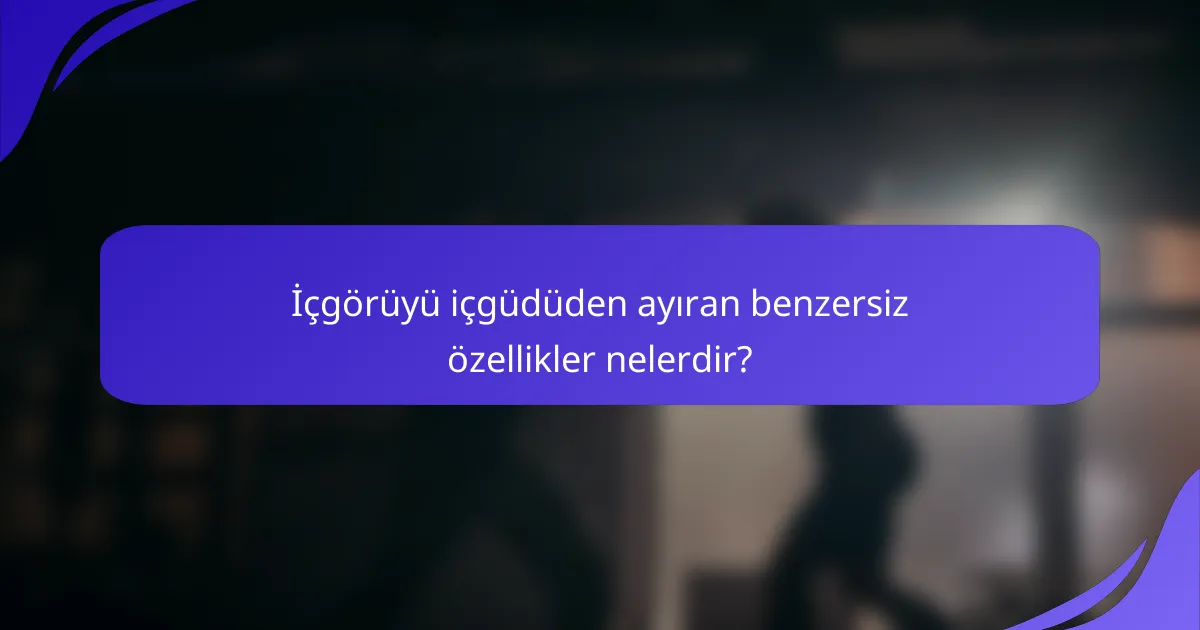 İçgörüyü içgüdüden ayıran benzersiz özellikler nelerdir?