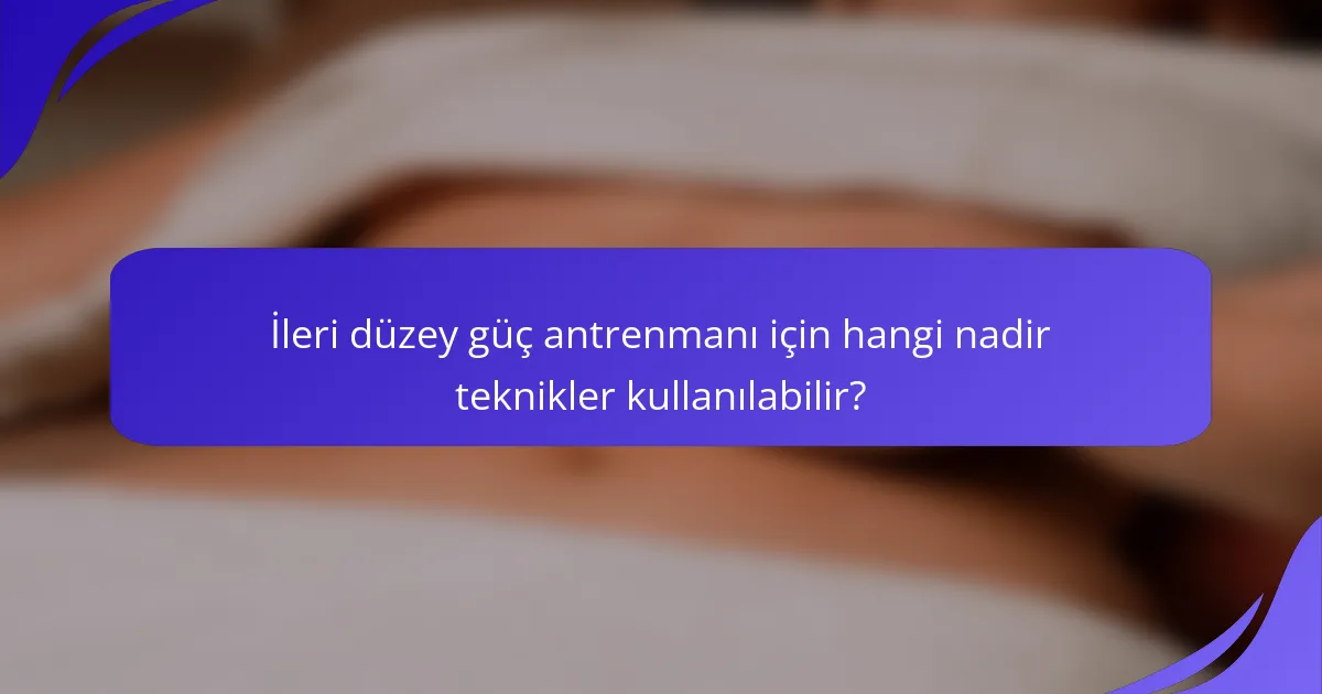 İleri düzey güç antrenmanı için hangi nadir teknikler kullanılabilir?