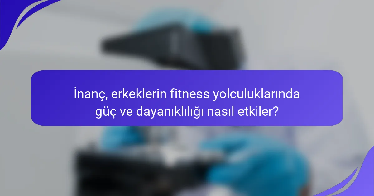 İnanç, erkeklerin fitness yolculuklarında güç ve dayanıklılığı nasıl etkiler?