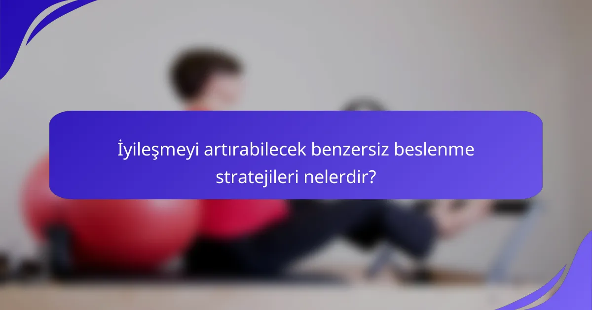İyileşmeyi artırabilecek benzersiz beslenme stratejileri nelerdir?