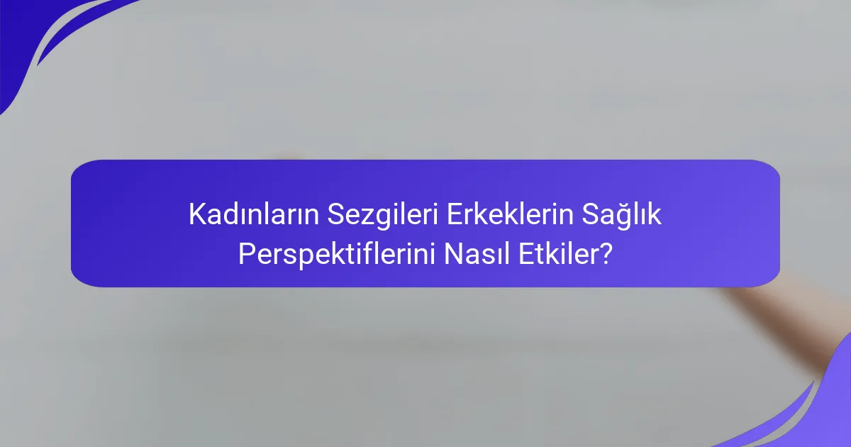 Kadınların Sezgileri Erkeklerin Sağlık Perspektiflerini Nasıl Etkiler?