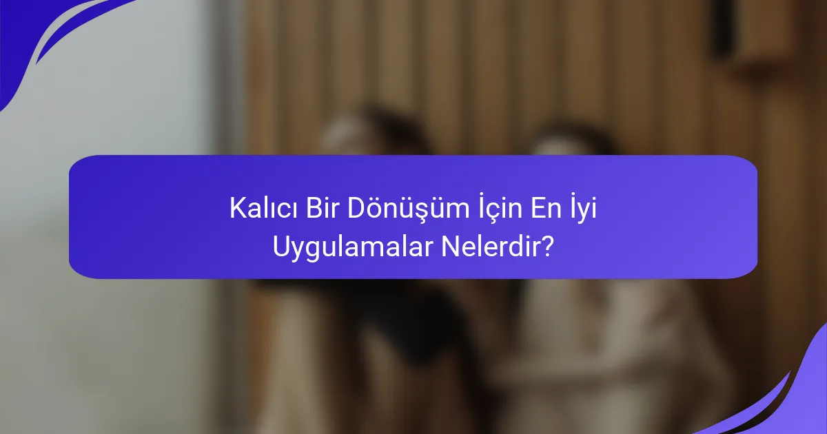 Kalıcı Bir Dönüşüm İçin En İyi Uygulamalar Nelerdir?