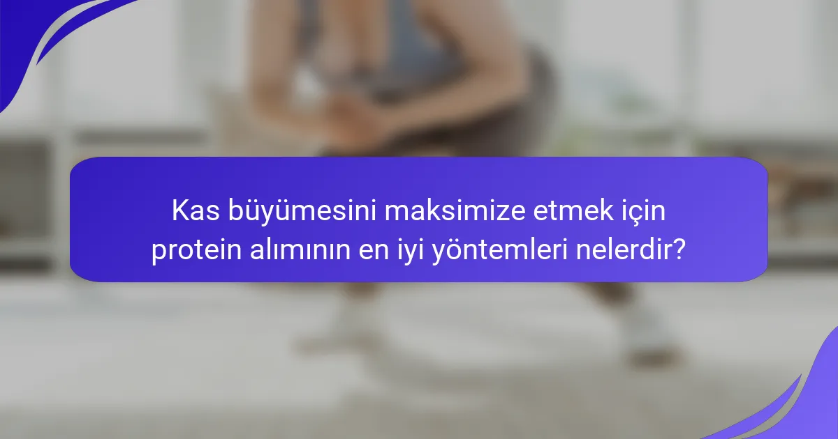 Kas büyümesini maksimize etmek için protein alımının en iyi yöntemleri nelerdir?