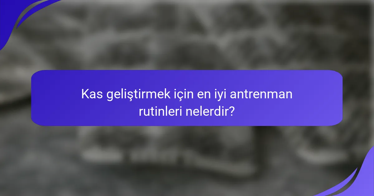 Kas geliştirmek için en iyi antrenman rutinleri nelerdir?
