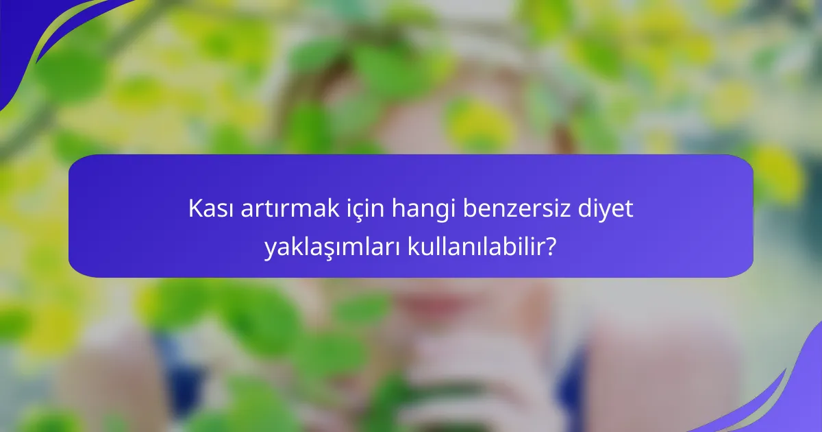 Kası artırmak için hangi benzersiz diyet yaklaşımları kullanılabilir?