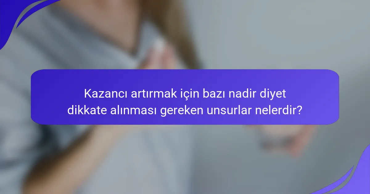 Kazancı artırmak için bazı nadir diyet dikkate alınması gereken unsurlar nelerdir?