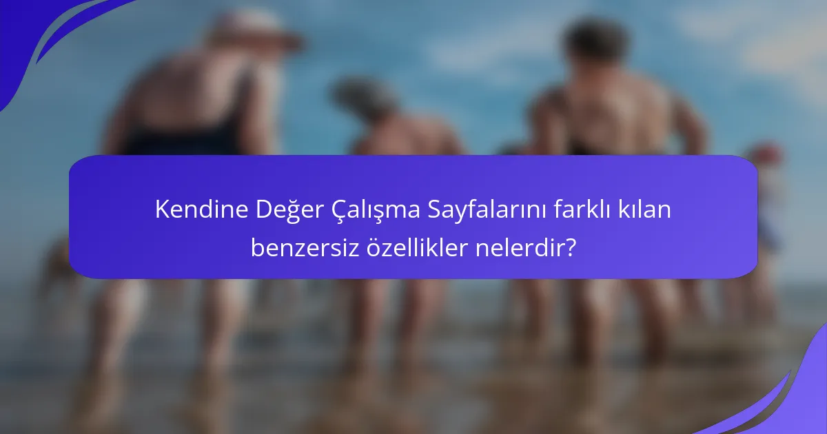 Kendine Değer Çalışma Sayfalarını farklı kılan benzersiz özellikler nelerdir?