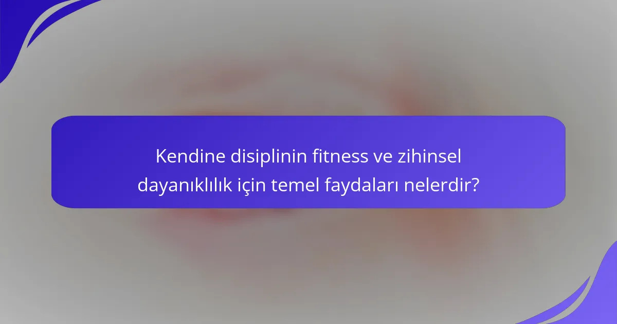 Kendine disiplinin fitness ve zihinsel dayanıklılık için temel faydaları nelerdir?