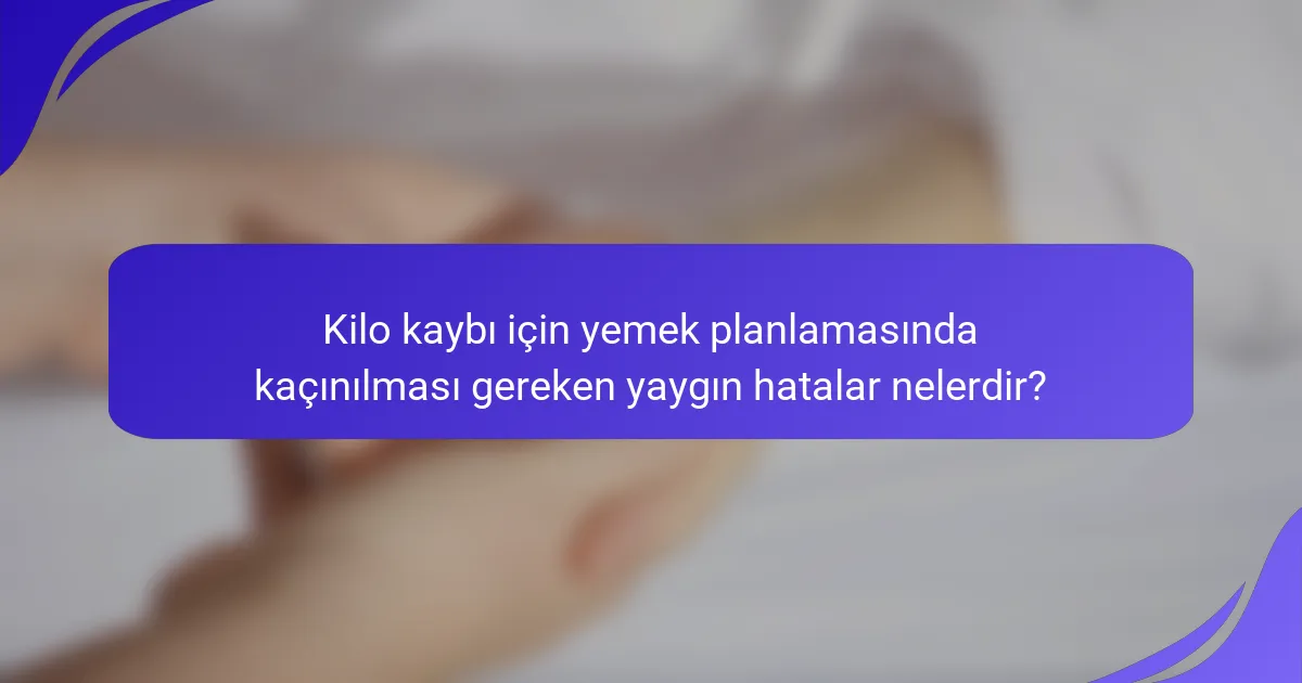Kilo kaybı için yemek planlamasında kaçınılması gereken yaygın hatalar nelerdir?