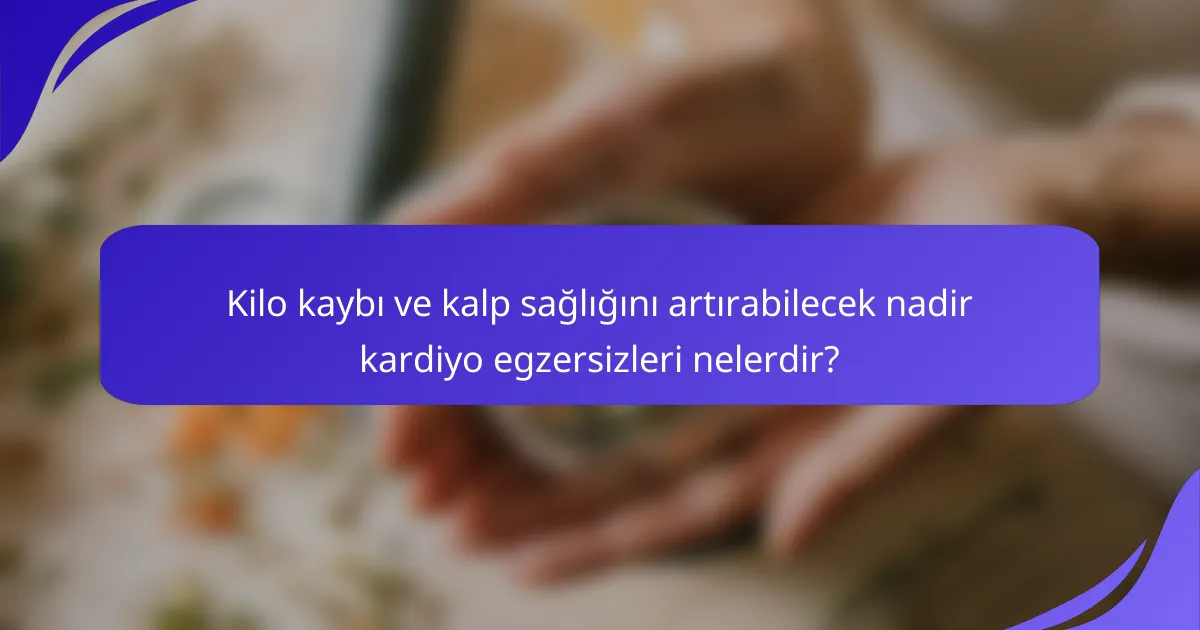 Kilo kaybı ve kalp sağlığını artırabilecek nadir kardiyo egzersizleri nelerdir?