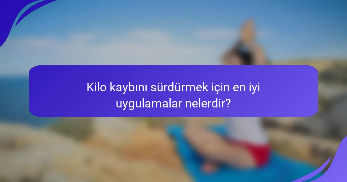 Kilo kaybını sürdürmek için en iyi uygulamalar nelerdir?