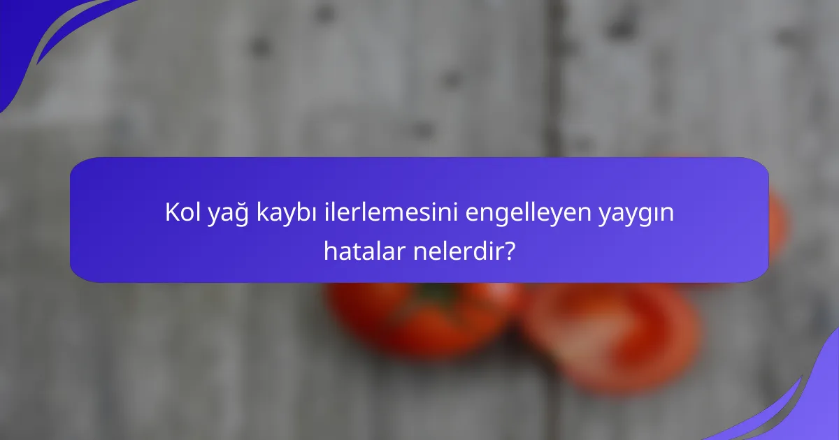 Kol yağ kaybı ilerlemesini engelleyen yaygın hatalar nelerdir?