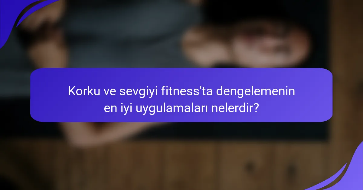 Korku ve sevgiyi fitness'ta dengelemenin en iyi uygulamaları nelerdir?
