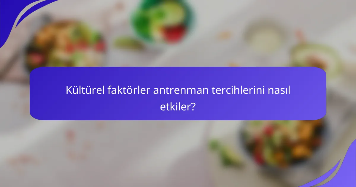 Kültürel faktörler antrenman tercihlerini nasıl etkiler?