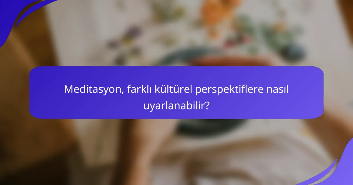 Meditasyon, farklı kültürel perspektiflere nasıl uyarlanabilir?