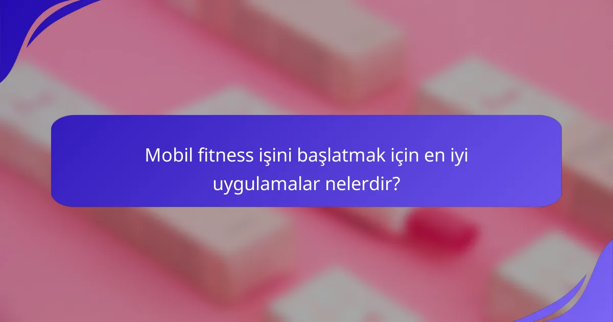 Mobil fitness işini başlatmak için en iyi uygulamalar nelerdir?