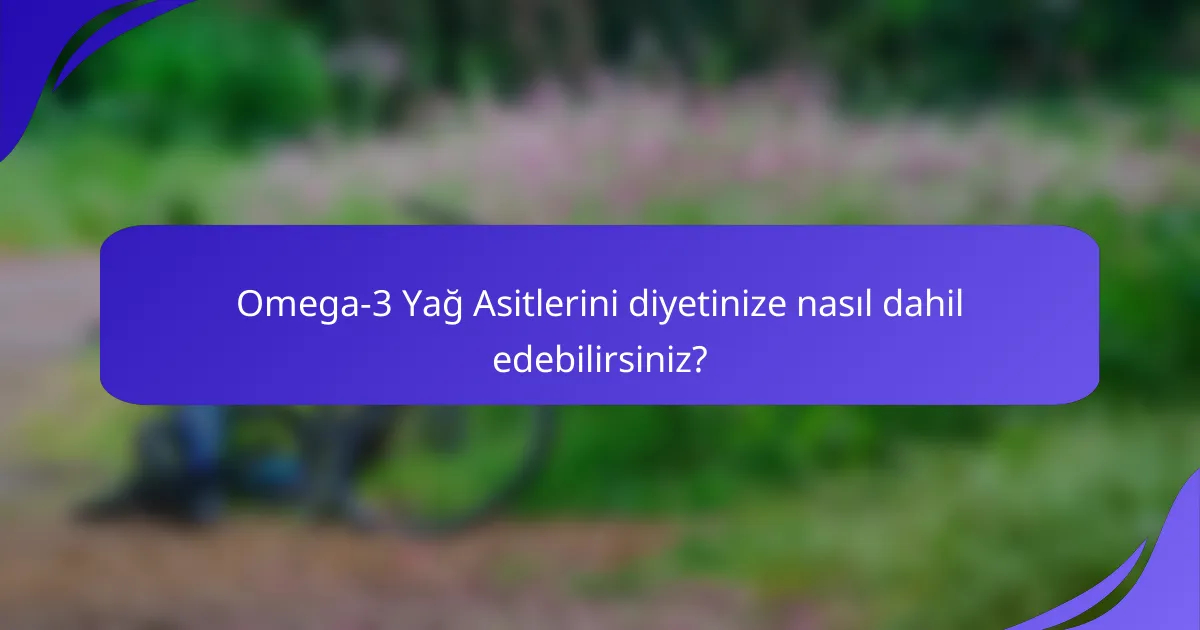 Omega-3 Yağ Asitlerini diyetinize nasıl dahil edebilirsiniz?