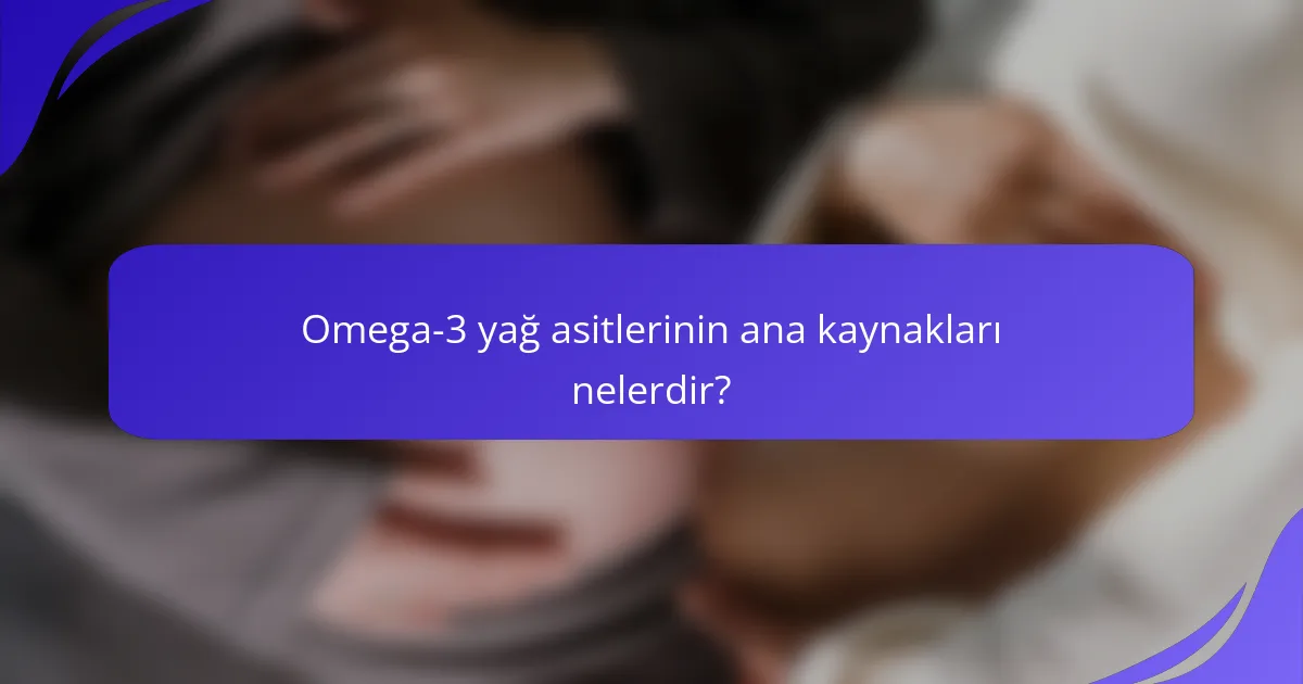 Omega-3 yağ asitlerinin ana kaynakları nelerdir?