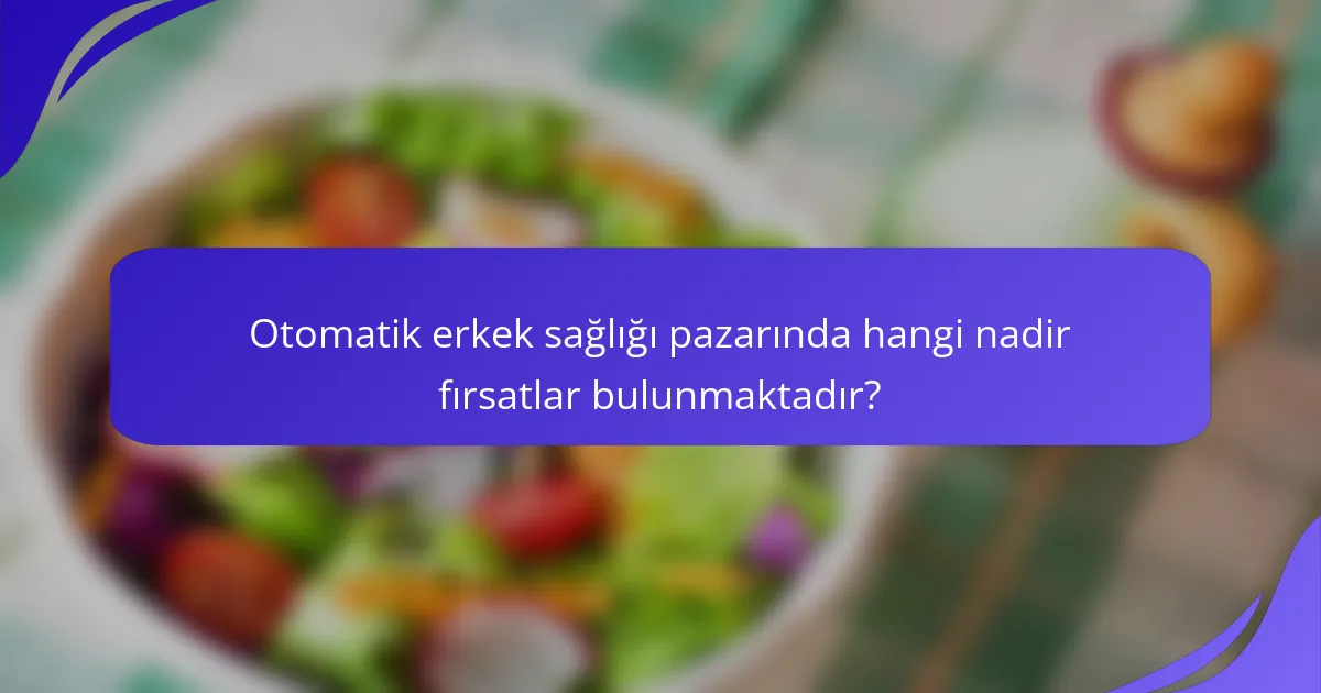 Otomatik erkek sağlığı pazarında hangi nadir fırsatlar bulunmaktadır?