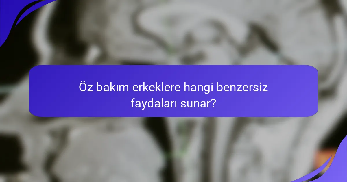 Öz bakım erkeklere hangi benzersiz faydaları sunar?