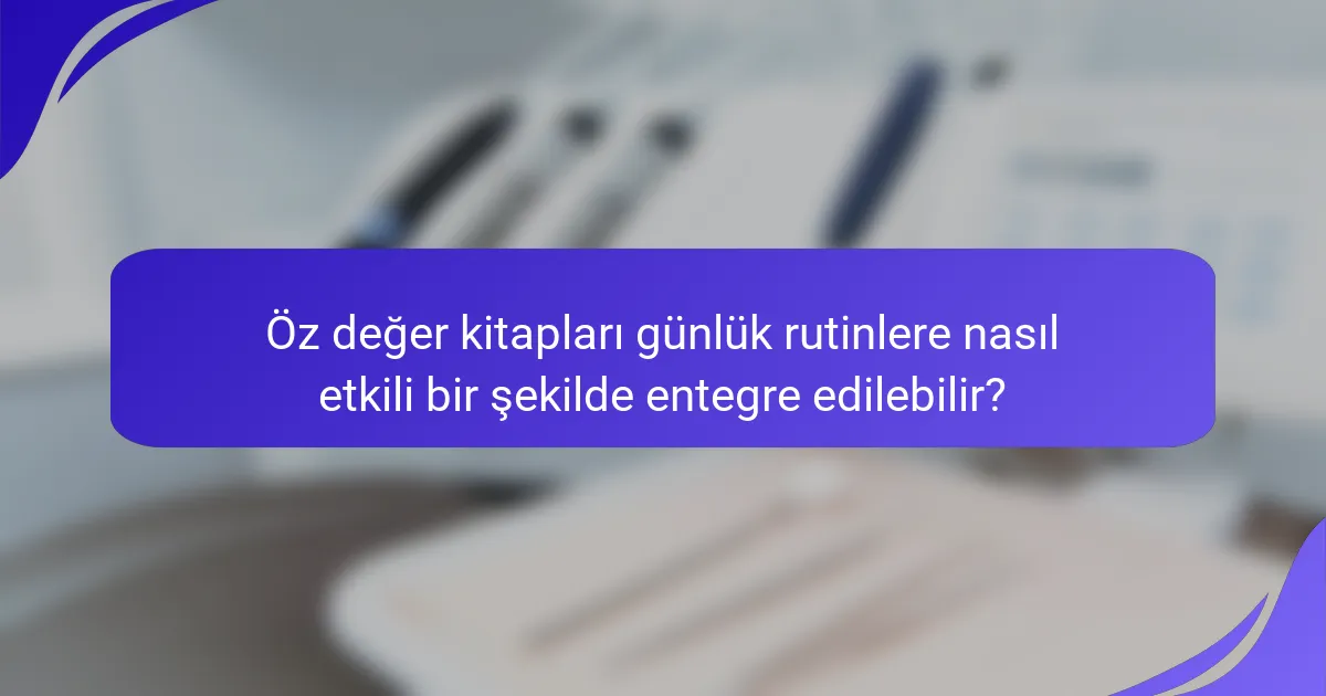 Öz değer kitapları günlük rutinlere nasıl etkili bir şekilde entegre edilebilir?