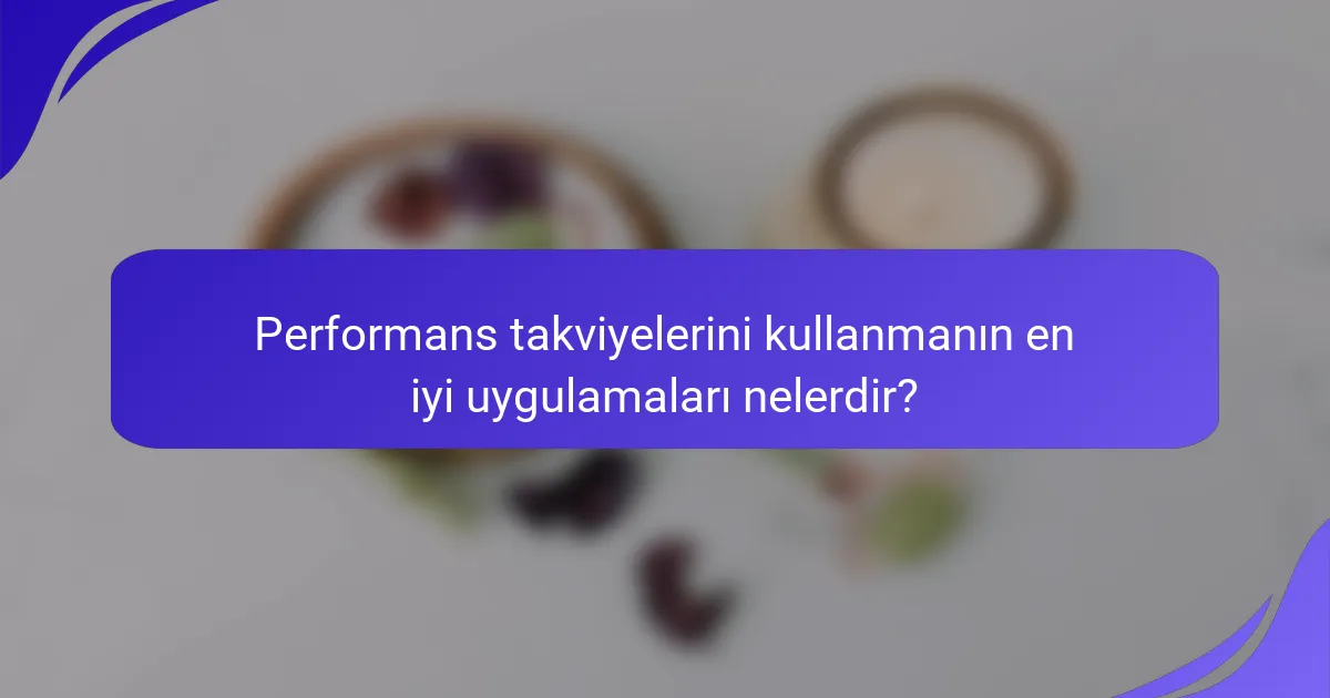 Performans takviyelerini kullanmanın en iyi uygulamaları nelerdir?