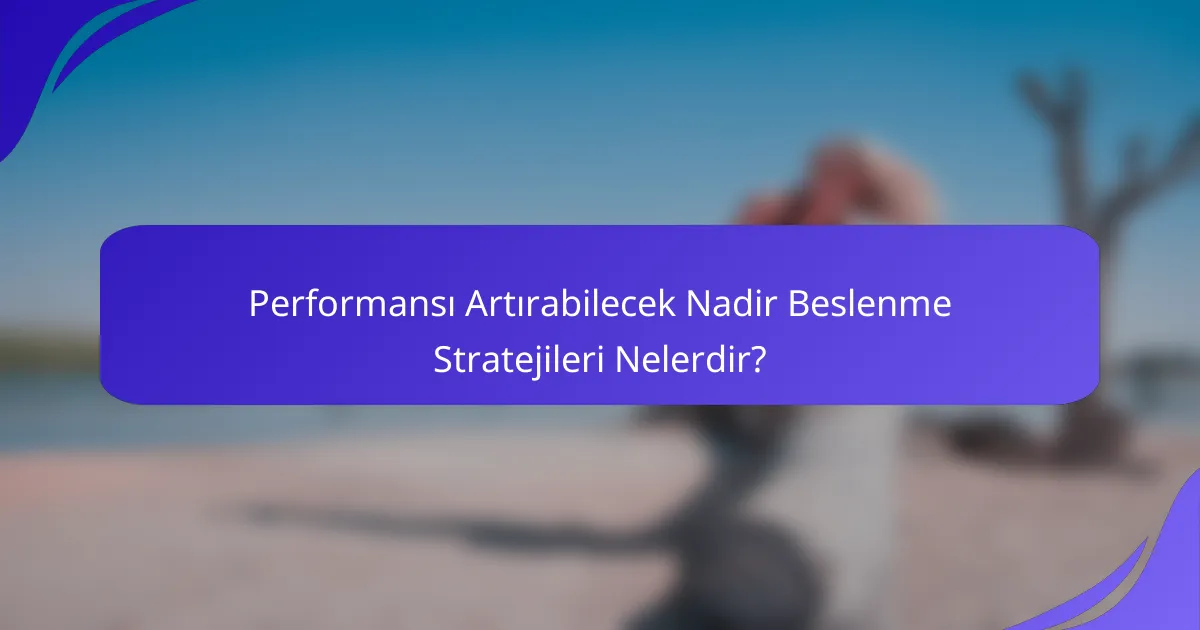 Performansı Artırabilecek Nadir Beslenme Stratejileri Nelerdir?