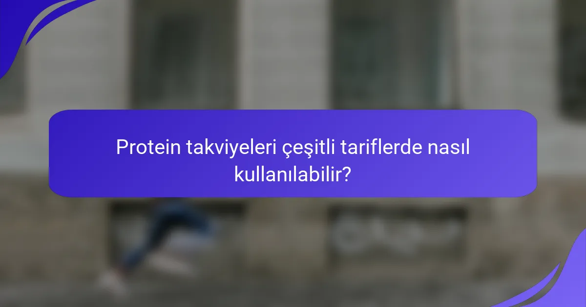 Protein takviyeleri çeşitli tariflerde nasıl kullanılabilir?