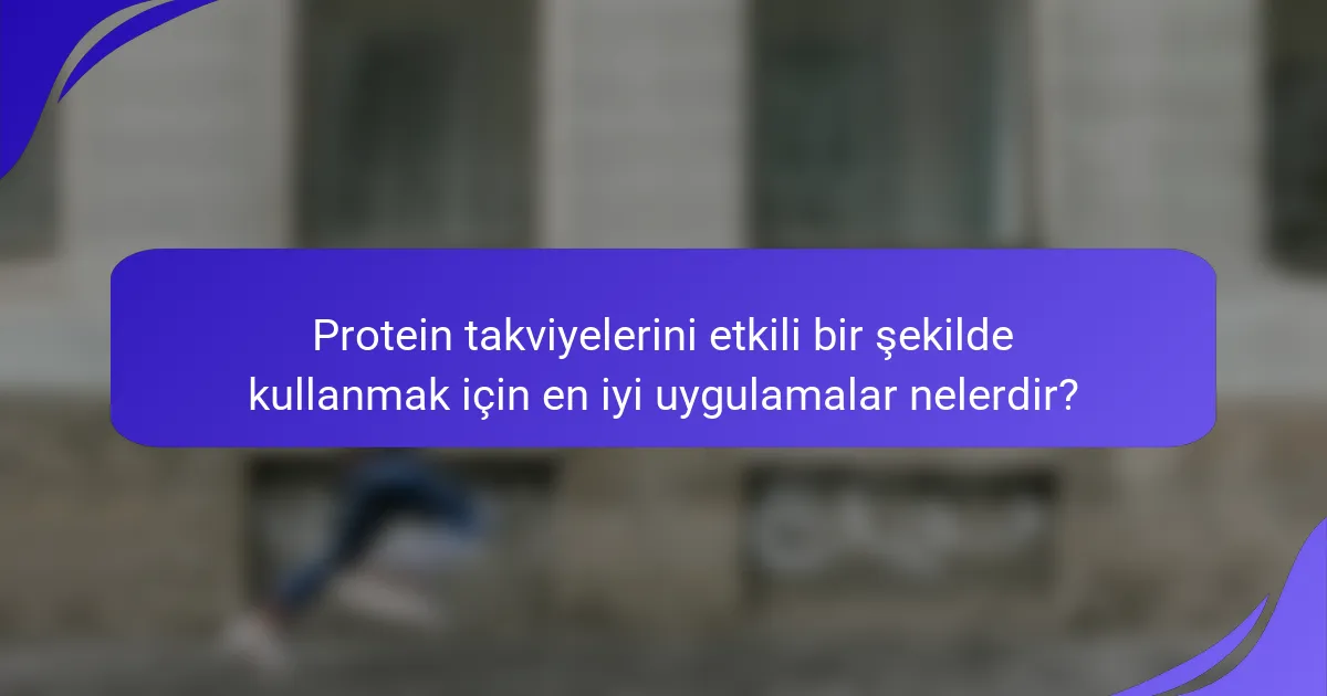 Protein takviyelerini etkili bir şekilde kullanmak için en iyi uygulamalar nelerdir?