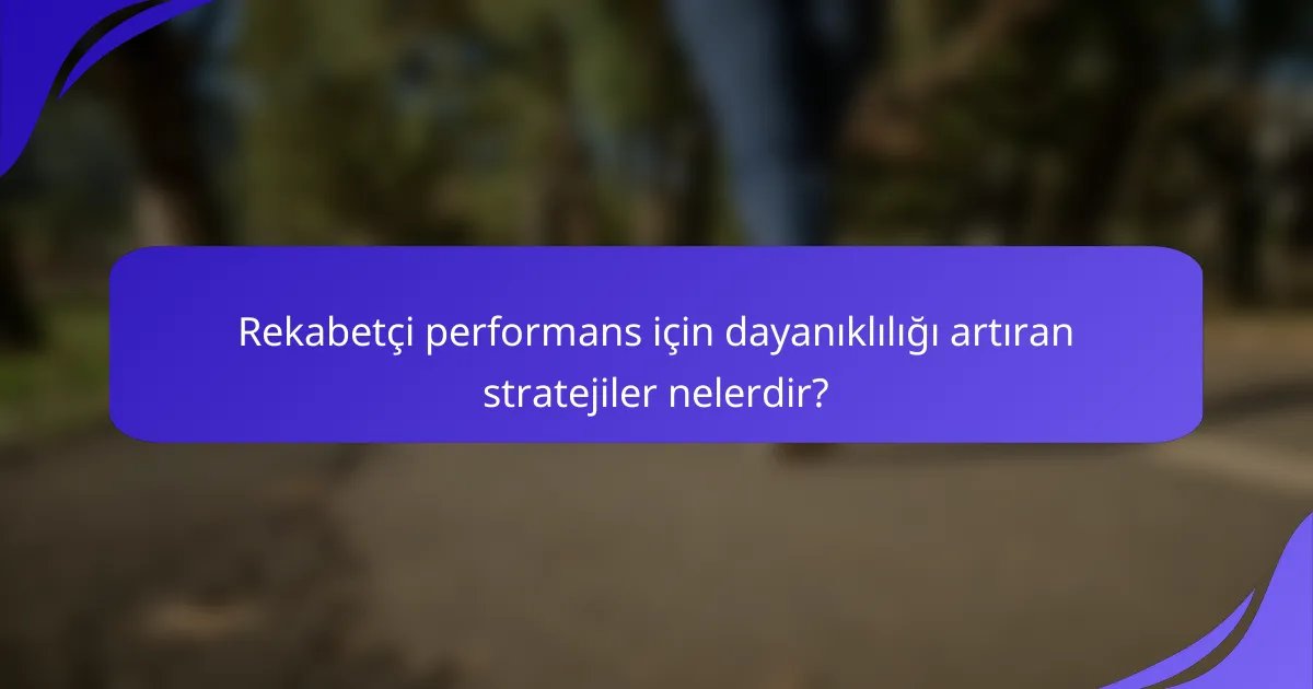 Rekabetçi performans için dayanıklılığı artıran stratejiler nelerdir?