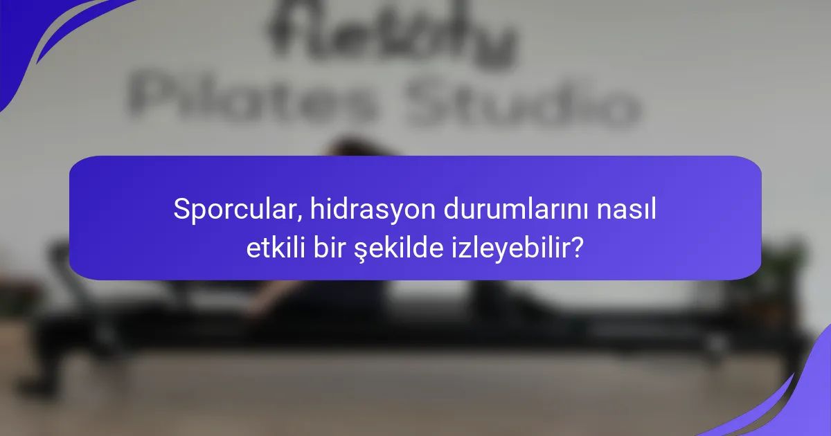 Sporcular, hidrasyon durumlarını nasıl etkili bir şekilde izleyebilir?