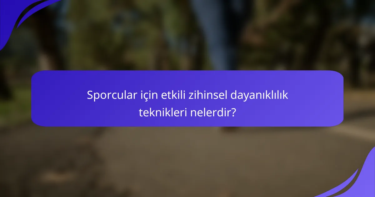 Sporcular için etkili zihinsel dayanıklılık teknikleri nelerdir?