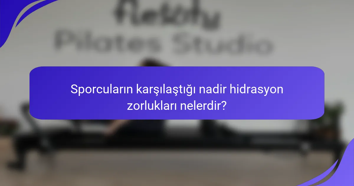 Sporcuların karşılaştığı nadir hidrasyon zorlukları nelerdir?