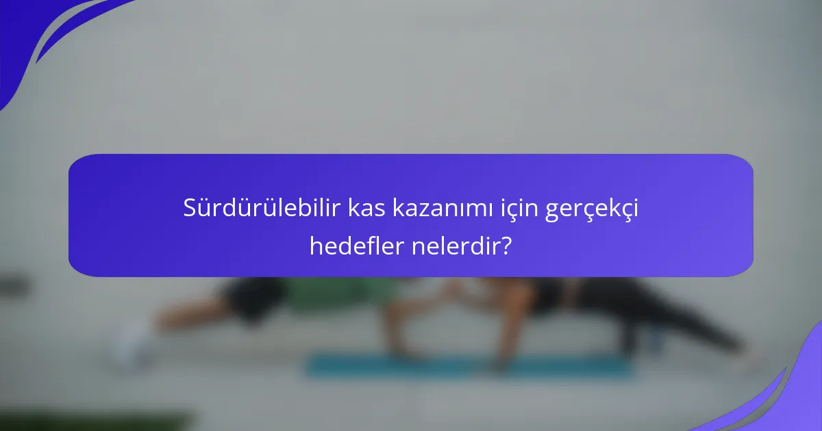 Sürdürülebilir kas kazanımı için gerçekçi hedefler nelerdir?