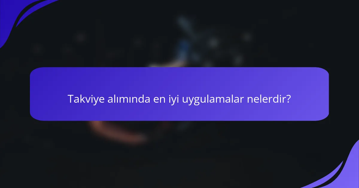 Takviye alımında en iyi uygulamalar nelerdir?