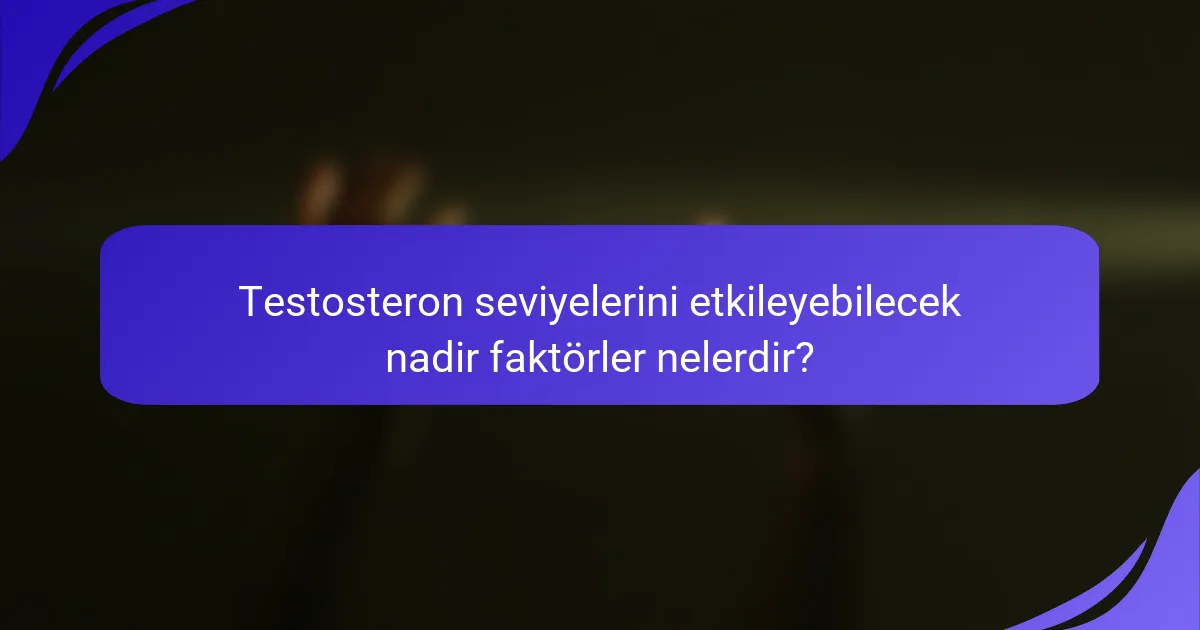 Testosteron seviyelerini etkileyebilecek nadir faktörler nelerdir?