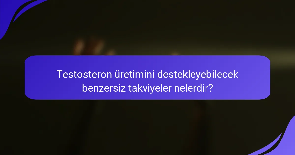 Testosteron üretimini destekleyebilecek benzersiz takviyeler nelerdir?