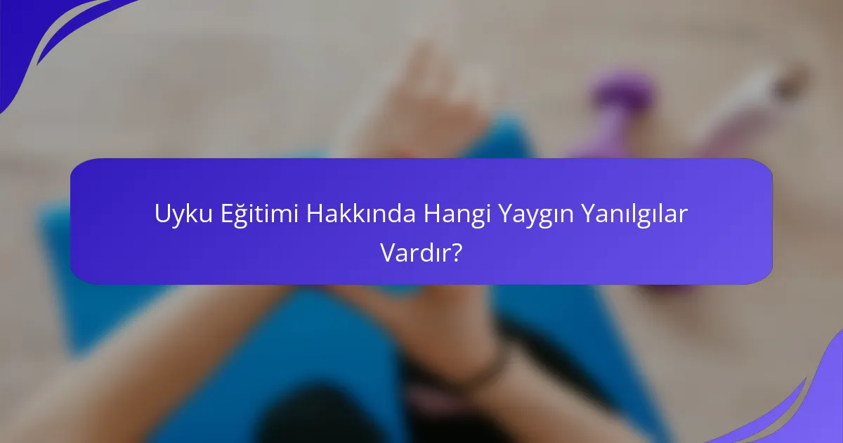 Uyku Eğitimi Hakkında Hangi Yaygın Yanılgılar Vardır?