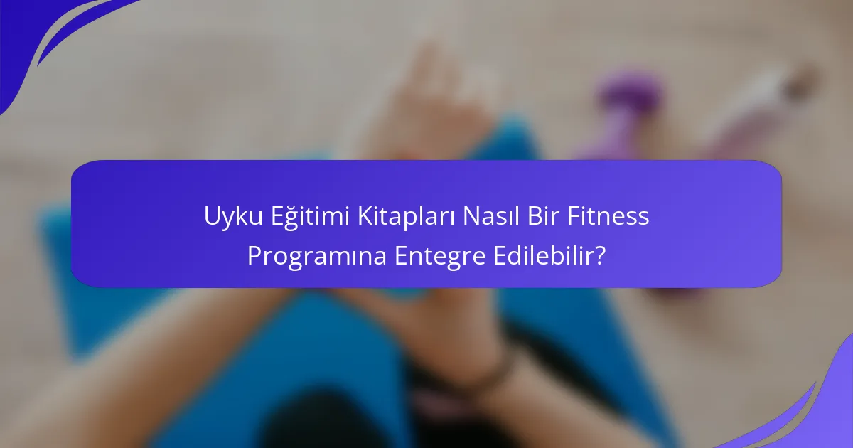 Uyku Eğitimi Kitapları Nasıl Bir Fitness Programına Entegre Edilebilir?
