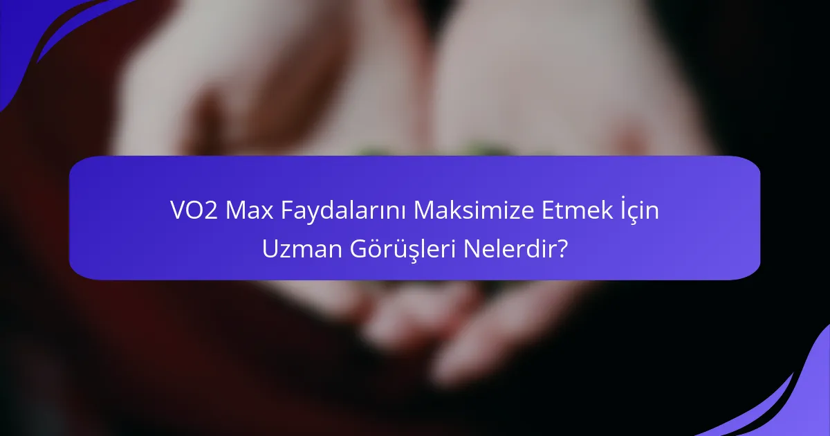 VO2 Max Faydalarını Maksimize Etmek İçin Uzman Görüşleri Nelerdir?
