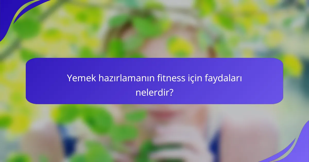 Yemek hazırlamanın fitness için faydaları nelerdir?